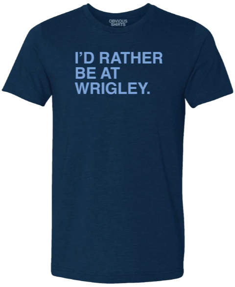 I'D RATHER BE AT WRIGLEY. (WRIGLEYVILLE EDITION)